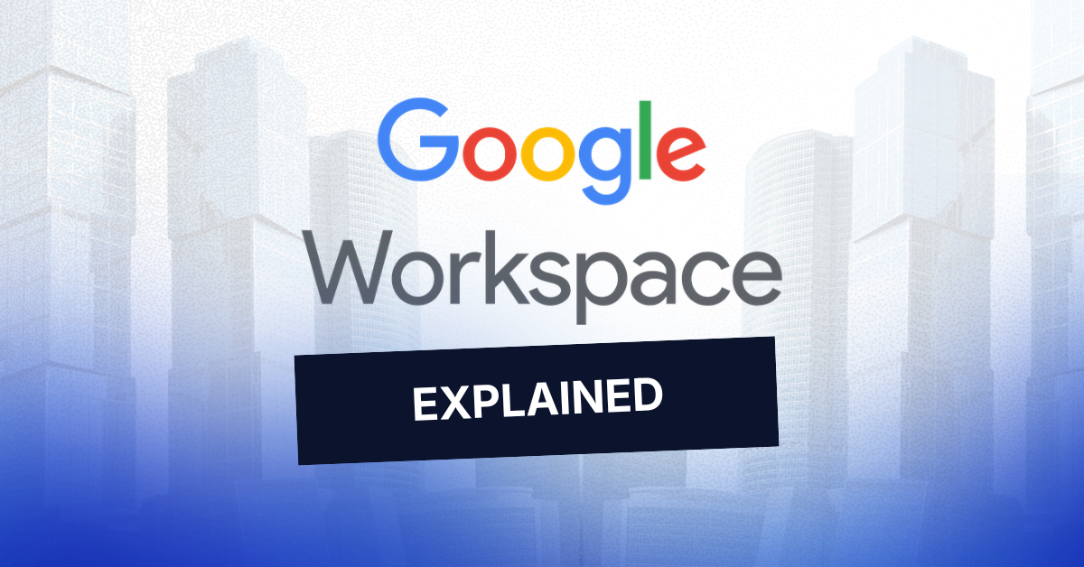 Google Workspace Explained: What Every Company Should Know